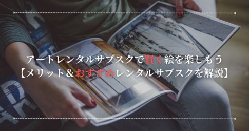 アートレンタルサブスクで賢く絵を楽しもう。メリット＆おすすめレンタルサブスクを解説