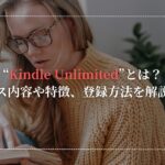 "Kindle Unlimited"とは？サービス内容や特徴、登録方法について解説します。