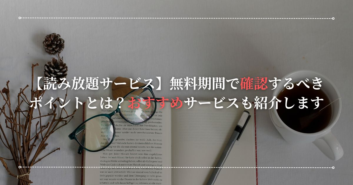 【読み放題サービス】無料期間で確認するべきポイントとは？